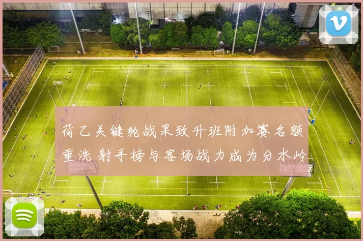 荷乙关键轮战果致升班附加赛名额重洗 射手榜与客场战力成为分水岭