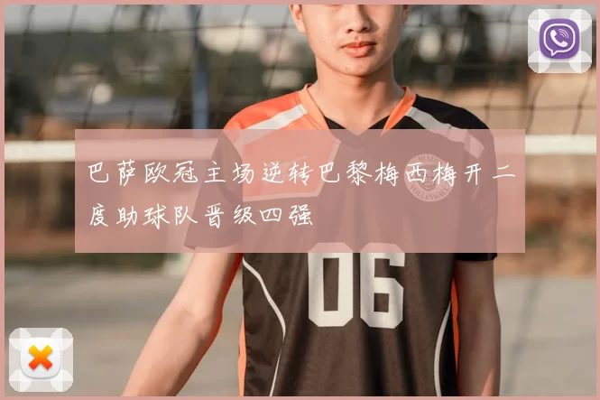 巴萨欧冠主场逆转巴黎梅西梅开二度助球队晋级四强