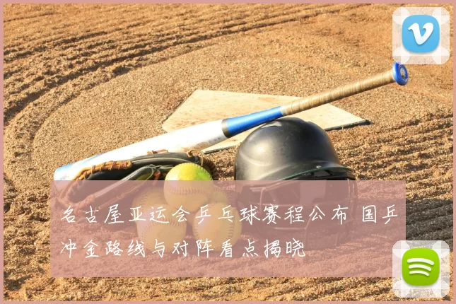 名古屋亚运会乒乓球赛程公布 国乒冲金路线与对阵看点揭晓