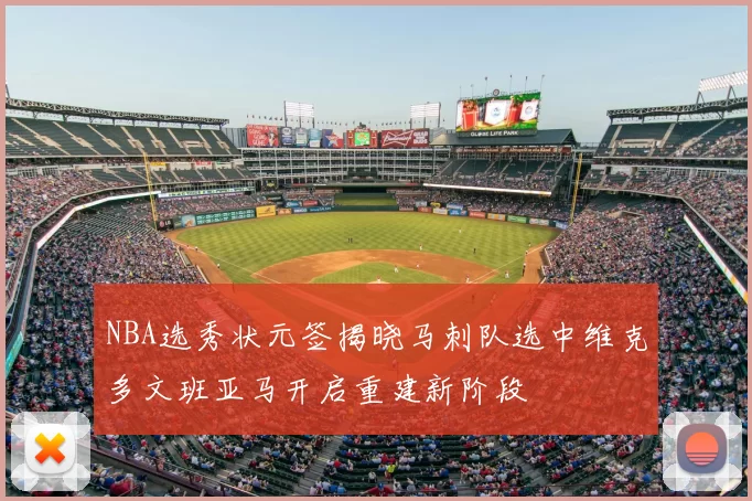 NBA选秀状元签揭晓马刺队选中维克多文班亚马开启重建新阶段