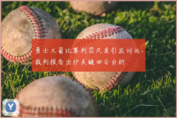 勇士火箭比赛判罚尺度引发讨论，裁判报告出炉关键回合分析