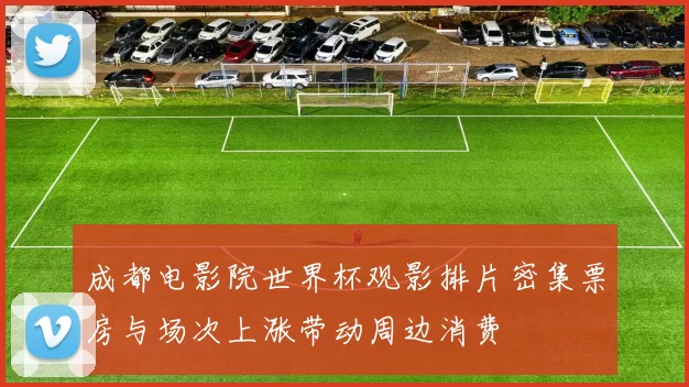 成都电影院世界杯观影排片密集票房与场次上涨带动周边消费