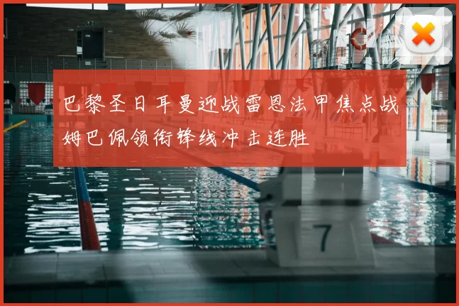巴黎圣日耳曼迎战雷恩法甲焦点战姆巴佩领衔锋线冲击连胜