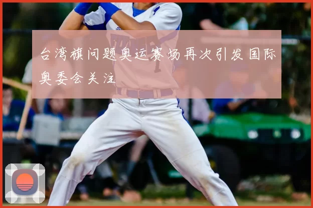 台湾旗问题奥运赛场再次引发国际奥委会关注