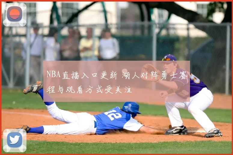 NBA直播入口更新 湖人对阵勇士赛程与观看方式受关注