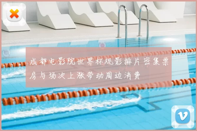 成都电影院世界杯观影排片密集票房与场次上涨带动周边消费