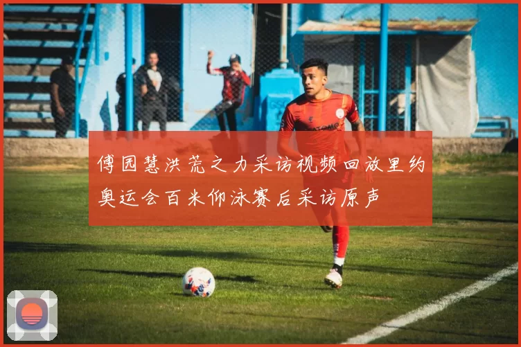 傅园慧洪荒之力采访视频回放里约奥运会百米仰泳赛后采访原声