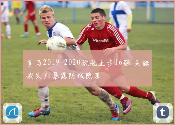 皇马2019-2020欧冠止步16强 关键战失利暴露防线隐患