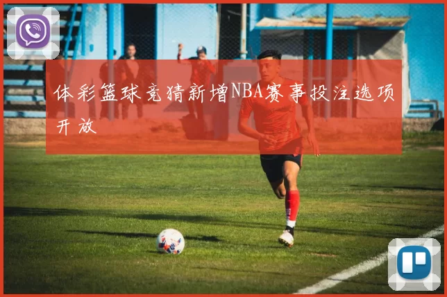 体彩篮球竞猜新增NBA赛事投注选项开放