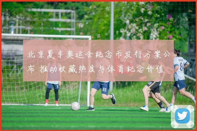 北京夏季奥运会纪念币发行方案公布 推动收藏热度与体育纪念价值