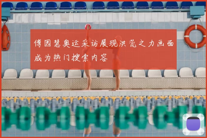 傅园慧奥运采访展现洪荒之力画面成为热门搜索内容