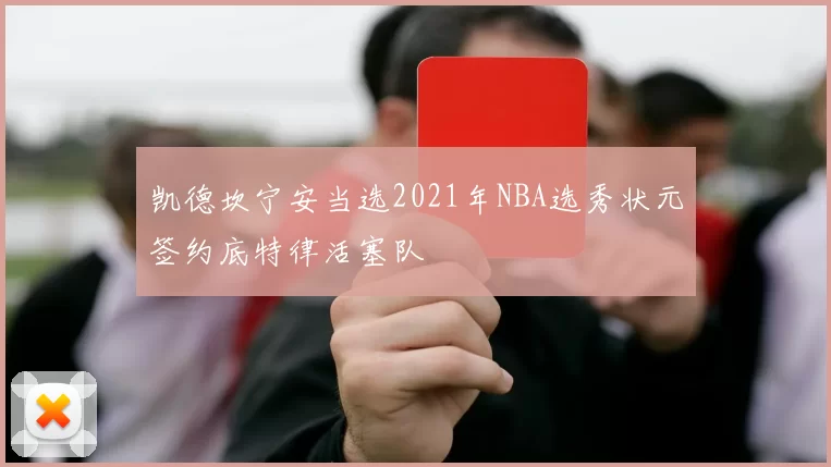 凯德坎宁安当选2021年NBA选秀状元签约底特律活塞队