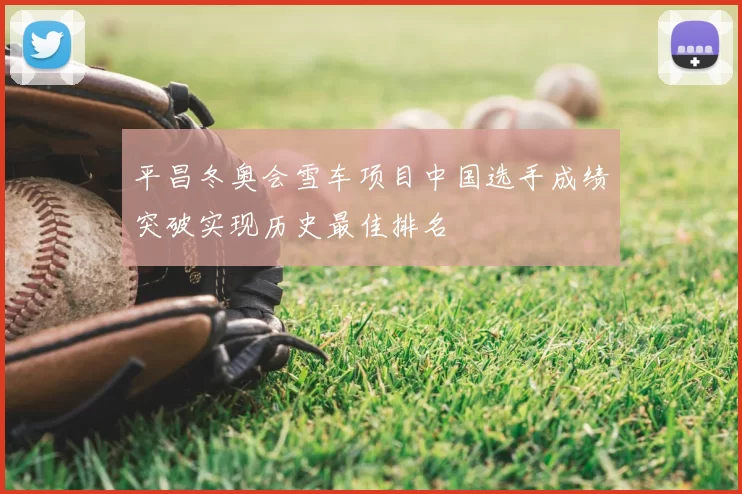 平昌冬奥会雪车项目中国选手成绩突破实现历史最佳排名