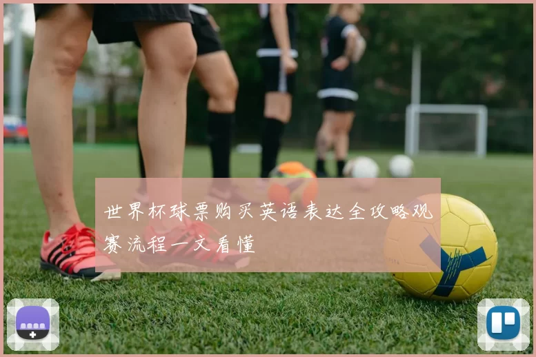世界杯球票购买英语表达全攻略观赛流程一文看懂