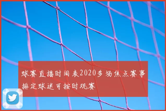 球赛直播时间表2020多场焦点赛事排定球迷可按时观赛