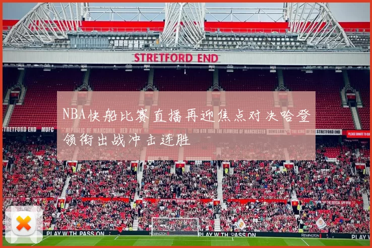 NBA快船比赛直播再迎焦点对决哈登领衔出战冲击连胜