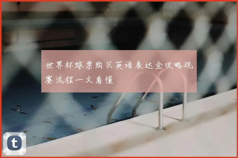 世界杯球票购买英语表达全攻略观赛流程一文看懂