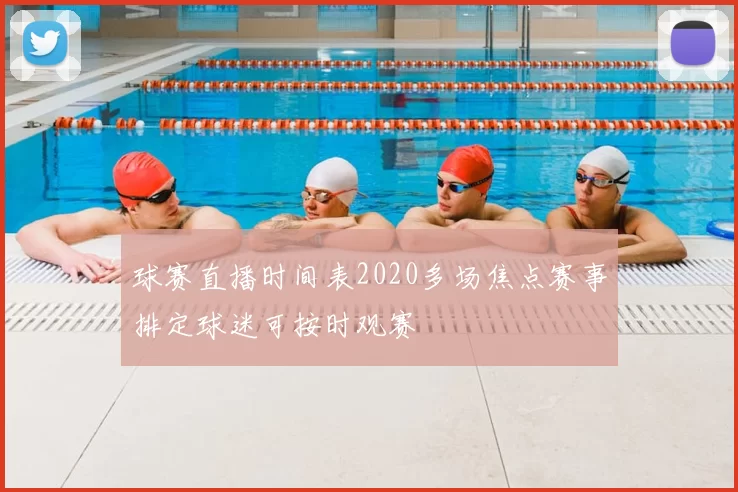 球赛直播时间表2020多场焦点赛事排定球迷可按时观赛