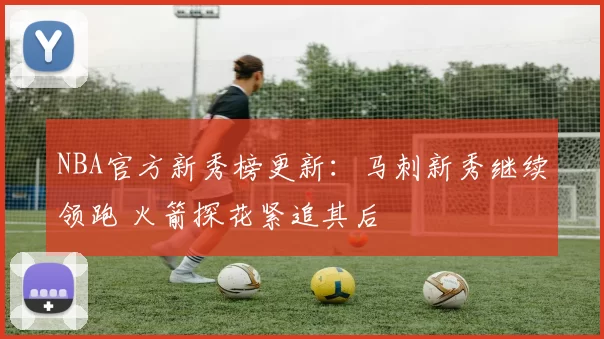 NBA官方新秀榜更新：马刺新秀继续领跑 火箭探花紧追其后