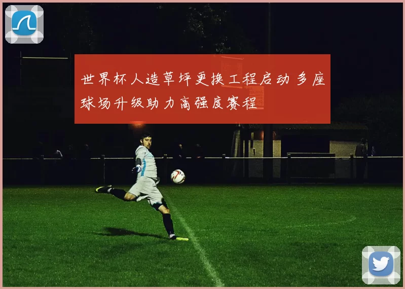 世界杯人造草坪更换工程启动 多座球场升级助力高强度赛程