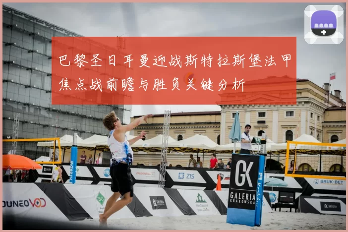 巴黎圣日耳曼迎战斯特拉斯堡法甲焦点战前瞻与胜负关键分析