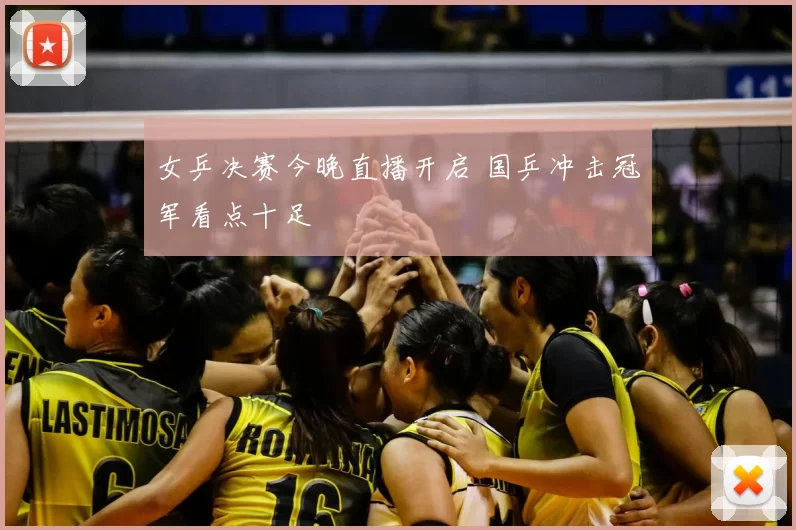 女乒决赛今晚直播开启 国乒冲击冠军看点十足