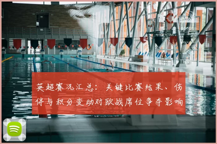 英超赛况汇总：关键比赛结果、伤停与积分变动对欧战席位争夺影响