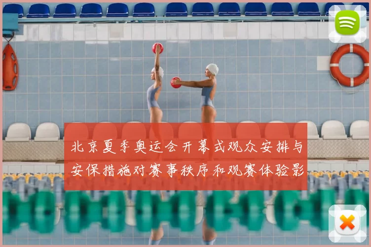 北京夏季奥运会开幕式观众安排与安保措施对赛事秩序和观赛体验影响